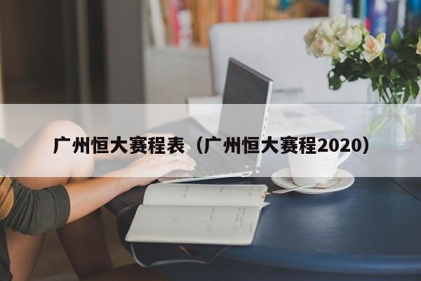 广州恒大赛程表（广州恒大赛程2020）