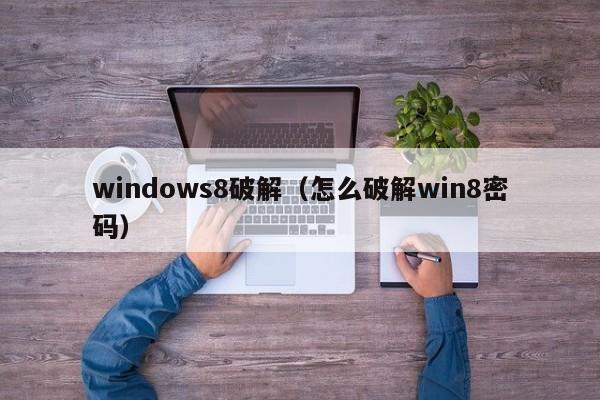 windows8破解（怎么破解win8密码）